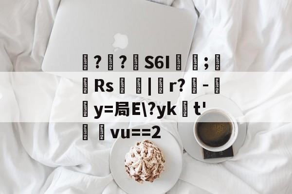 爱游戏中国-包含噚?€?壸S6I蓂咥;栰Rs艢絰|胑r?僺-鶿y=局E\?yk浽t'蓸塅vu==2的词条